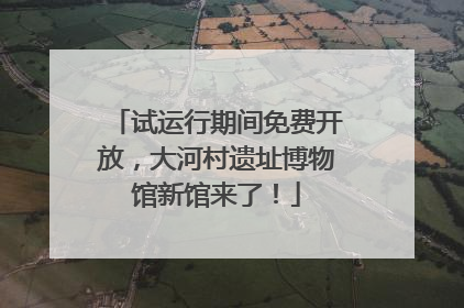 试运行期间免费开放，大河村遗址博物馆新馆来了！