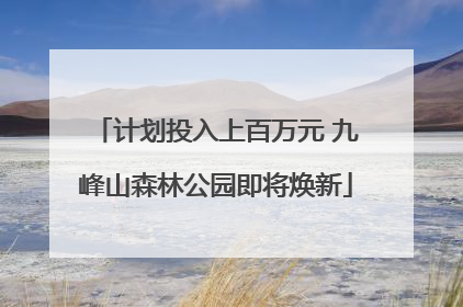 计划投入上百万元 九峰山森林公园即将焕新