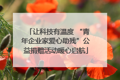 让科技有温度 “青年企业家爱心助残”公益捐赠活动暖心启航