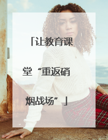 让教育课堂“重返硝烟战场”