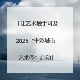让艺术触手可及 2025“丰彩城市艺术季”启动