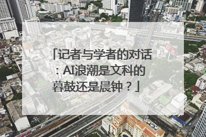 记者与学者的对话：AI浪潮是文科的暮鼓还是晨钟？