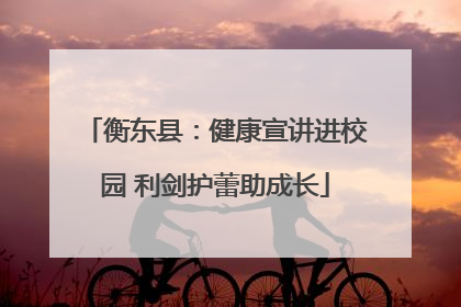 衡东县：健康宣讲进校园 利剑护蕾助成长