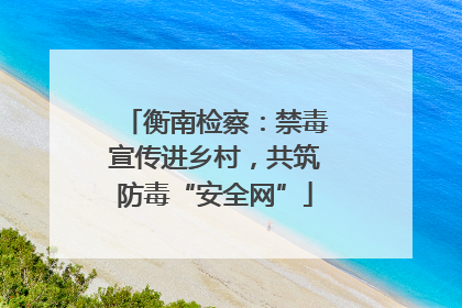 衡南检察：禁毒宣传进乡村，共筑防毒“安全网”