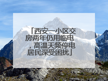 西安一小区交房两年仍用临电，高温天频停电居民深受困扰