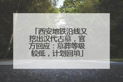 西安地铁沿线又挖出汉代古墓，官方回应：墓葬等级较低，计划回填