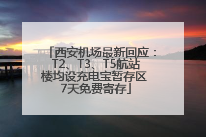 西安机场最新回应：T2、T3、T5航站楼均设充电宝暂存区 7天免费寄存