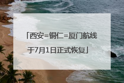西安=铜仁=厦门航线于7月1日正式恢复