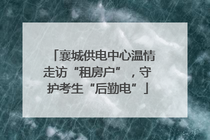 襄城供电中心温情走访“租房户”，守护考生“后勤电”