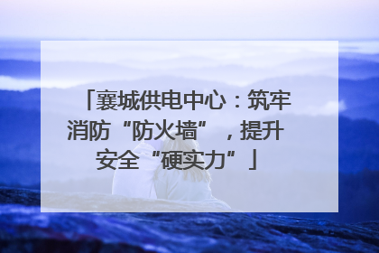 襄城供电中心：筑牢消防“防火墙”，提升安全“硬实力”