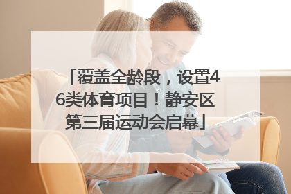 覆盖全龄段，设置46类体育项目！静安区第三届运动会启幕