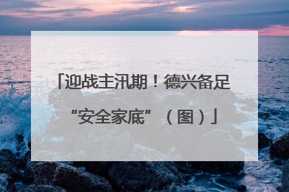 迎战主汛期！德兴备足“安全家底”（图）