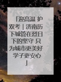 迎高温 护双考｜济南历下城管在烈日下的坚守 只为城市更美好 学子更安心