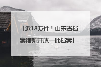 近18万件！山东省档案馆新开放一批档案