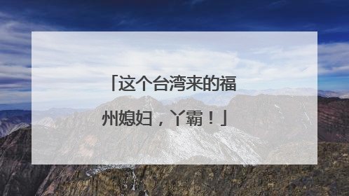 这个台湾来的福州媳妇，丫霸！