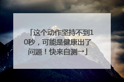 这个动作坚持不到10秒，可能是健康出了问题！快来自测→
