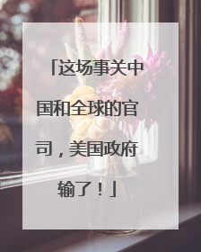 这场事关中国和全球的官司，美国政府输了！
