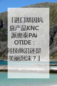 进口基因抗衰产品KNC派奥泰PAiOTIDE：科技前沿还是美丽泡沫？