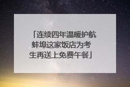 连续四年温暖护航 蚌埠这家饭店为考生再送上免费午餐