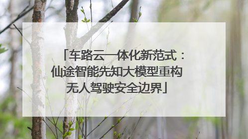 车路云一体化新范式：仙途智能先知大模型重构无人驾驶安全边界
