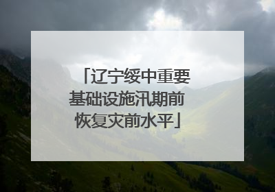 辽宁绥中重要基础设施汛期前恢复灾前水平
