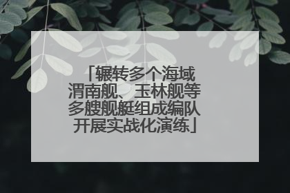 辗转多个海域 渭南舰、玉林舰等多艘舰艇组成编队开展实战化演练