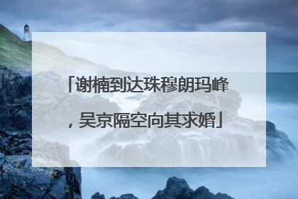 谢楠到达珠穆朗玛峰，吴京隔空向其求婚