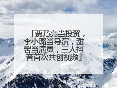 贾乃亮当投资，李小璐当导演，甜馨当演员，三人抖音首次共创视频