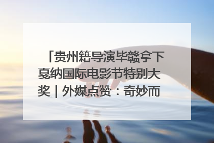 贵州籍导演毕赣拿下戛纳国际电影节特别大奖｜外媒点赞：奇妙而广阔的纯粹电影梦