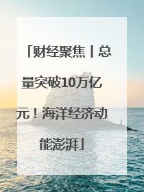 财经聚焦丨总量突破10万亿元！海洋经济动能澎湃