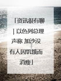 资讯很有聊｜以色列总理声称 加沙没有人因饥饿而消瘦