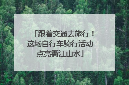 跟着交通去旅行！这场自行车骑行活动点亮衢江山水