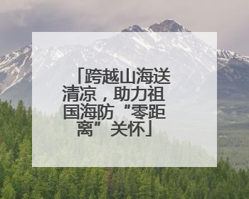 跨越山海送清凉，助力祖国海防“零距离”关怀