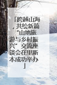 跨越山海，共绘新篇 “山地旅游与乡村振兴”交流座谈会在里斯本成功举办