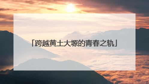 跨越黄土大塬的青春之轨
