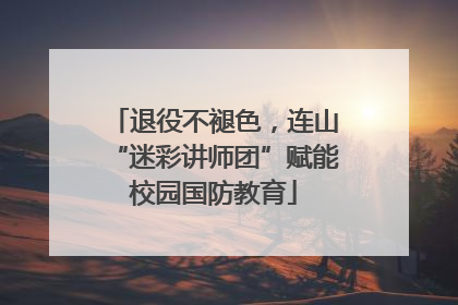 退役不褪色，连山“迷彩讲师团”赋能校园国防教育