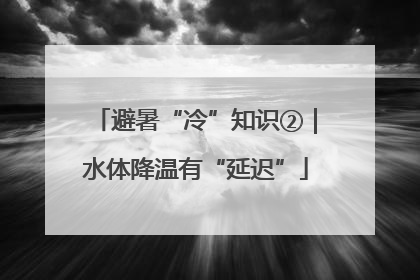 避暑“冷”知识②｜水体降温有“延迟”