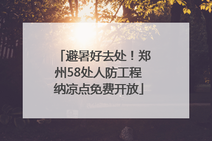 避暑好去处！郑州58处人防工程纳凉点免费开放