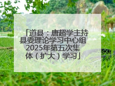 道县：唐超学主持县委理论学习中心组2025年第五次集体（扩大）学习