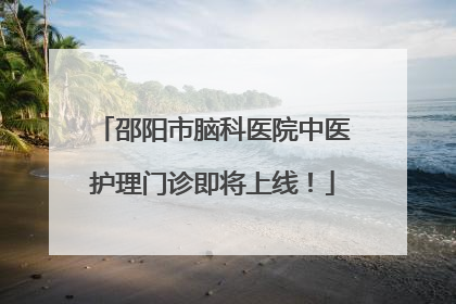 邵阳市脑科医院中医护理门诊即将上线！