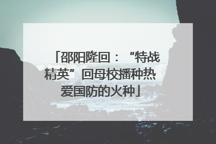 邵阳隆回：“特战精英”回母校播种热爱国防的火种