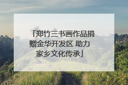 郑竹三书画作品捐赠金华开发区 助力家乡文化传承