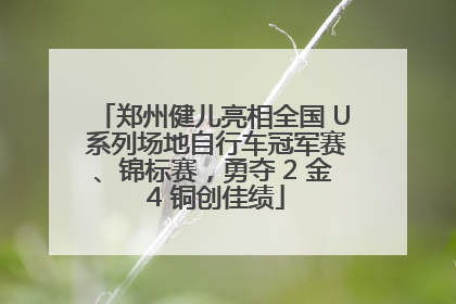 郑州健儿亮相全国 U 系列场地自行车冠军赛、锦标赛，勇夺 2 金 4 铜创佳绩