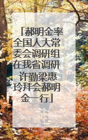 郝明金率全国人大常委会调研组在我省调研 许勤梁惠玲拜会郝明金一行