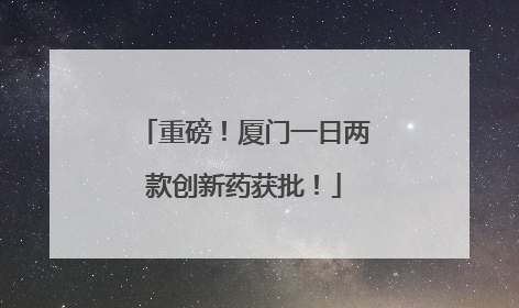 重磅！厦门一日两款创新药获批！