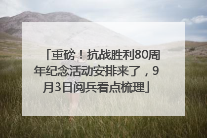 重磅！抗战胜利80周年纪念活动安排来了，9月3日阅兵看点梳理