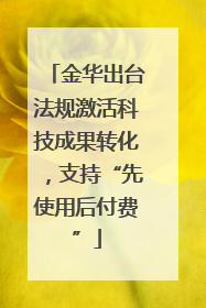 金华出台法规激活科技成果转化，支持“先使用后付费”