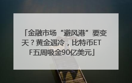 金融市场“避风港”要变天？黄金遇冷，比特币ETF五周吸金90亿美元
