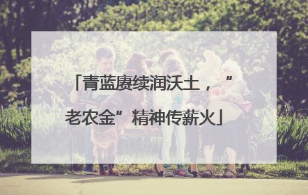 青蓝赓续润沃土，“老农金”精神传薪火