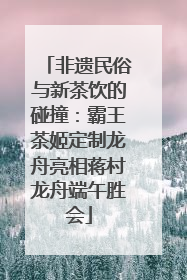 非遗民俗与新茶饮的碰撞：霸王茶姬定制龙舟亮相蒋村龙舟端午胜会